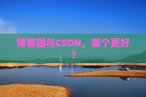 博客园与CSDN，哪个更好？