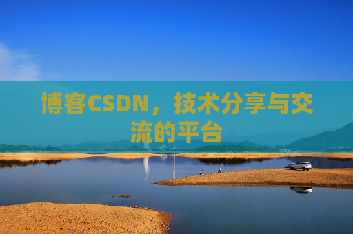 博客CSDN，技术分享与交流的平台