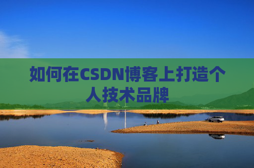 如何在CSDN博客上打造个人技术品牌